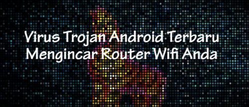 Virus Trojan Android Terbaru Mengincar Router Wifi Anda